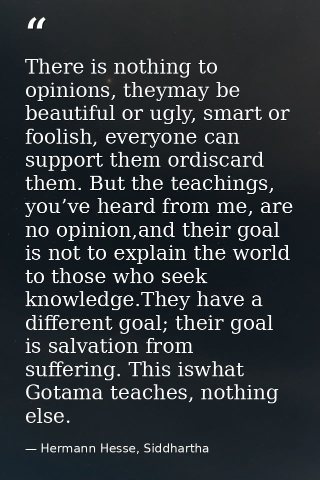 There is nothing to opinions, theymay be beautiful or ugly, smart or foolish, everyone can support them ordiscard them.  — Hermann Hesse, Siddhartha