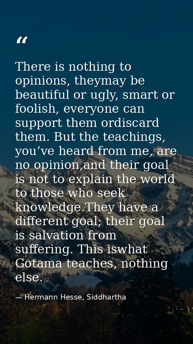 There is nothing to opinions, theymay be beautiful or ugly, smart or foolish, everyone can support them ordiscard them.  — Hermann Hesse, Siddhartha