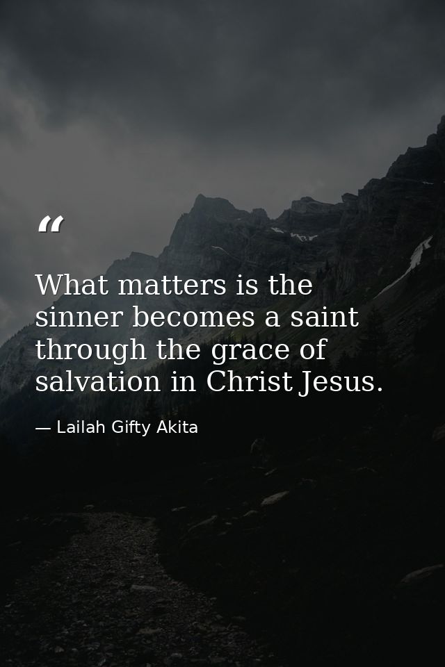 What matters is the sinner becomes a saint through the grace of salvation in Christ Jesus. — Lailah Gifty Akita