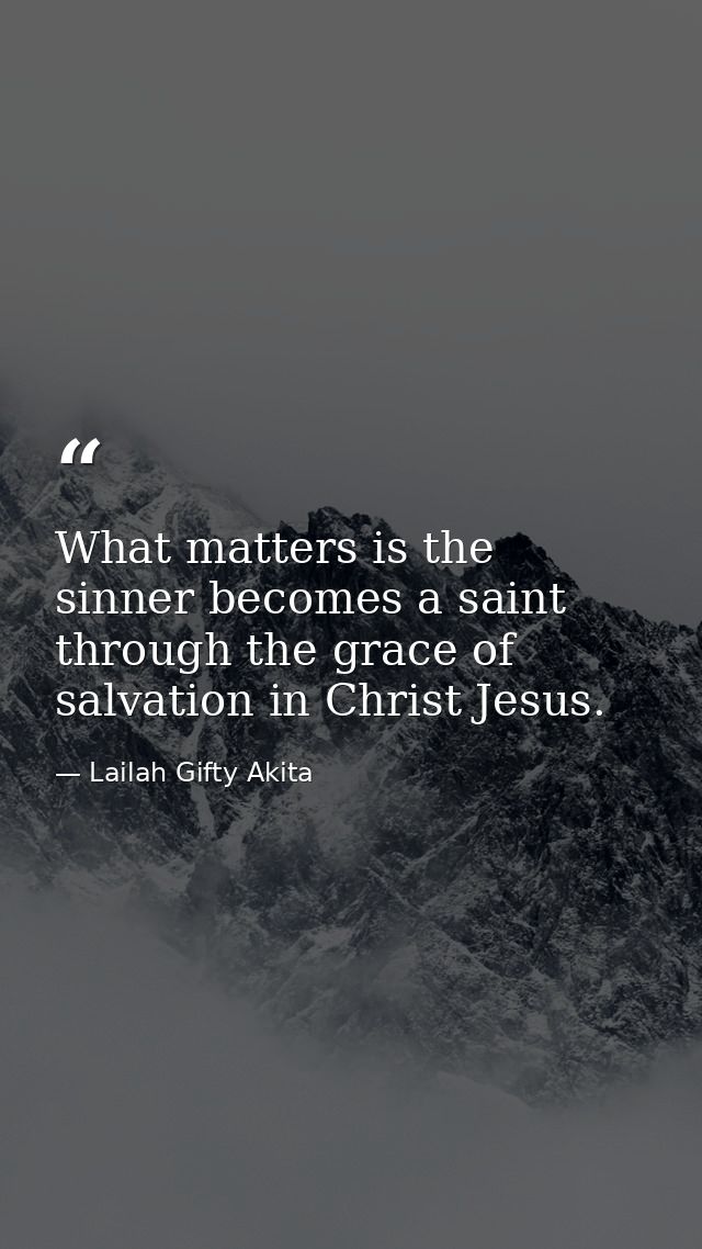 What matters is the sinner becomes a saint through the grace of salvation in Christ Jesus. — Lailah Gifty Akita