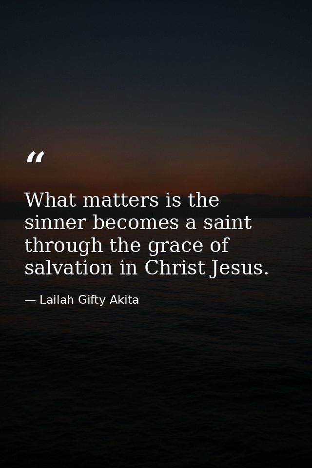 What matters is the sinner becomes a saint through the grace of salvation in Christ Jesus. — Lailah Gifty Akita