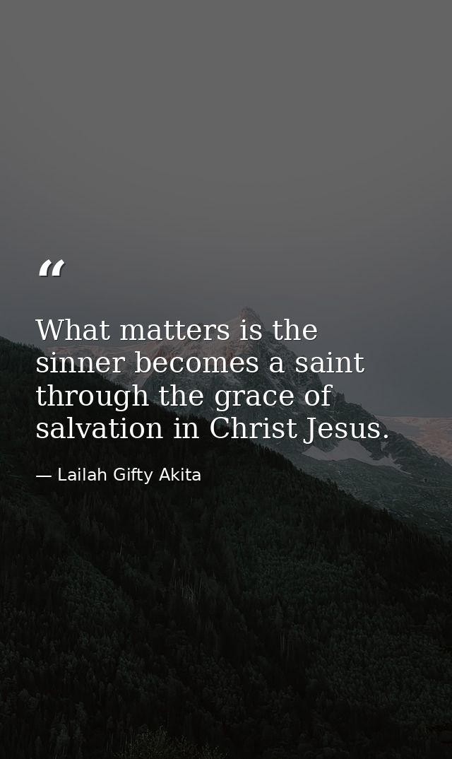 What matters is the sinner becomes a saint through the grace of salvation in Christ Jesus. — Lailah Gifty Akita
