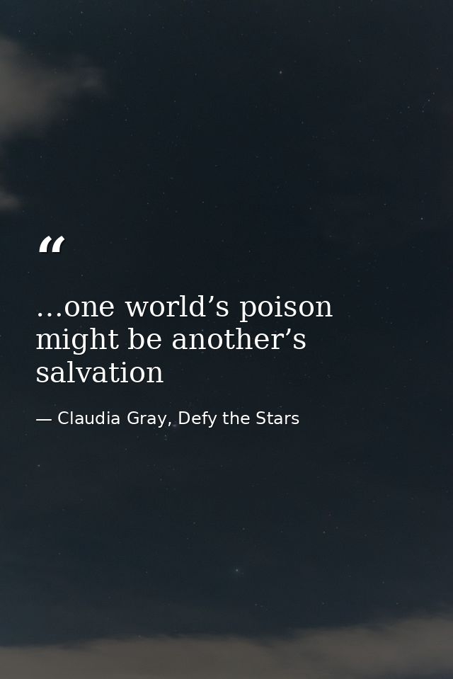 …one world’s poison might be another’s salvation — Claudia Gray, Defy the Stars