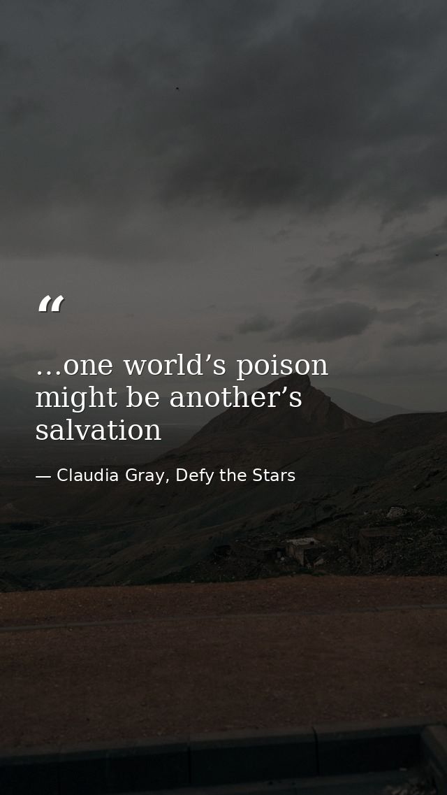 …one world’s poison might be another’s salvation — Claudia Gray, Defy the Stars