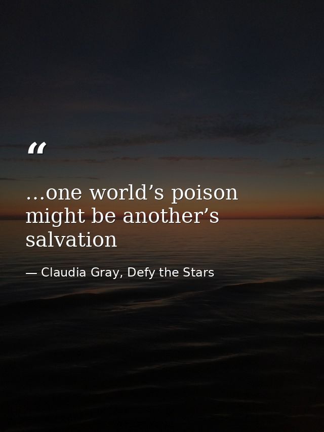 …one world’s poison might be another’s salvation — Claudia Gray, Defy the Stars