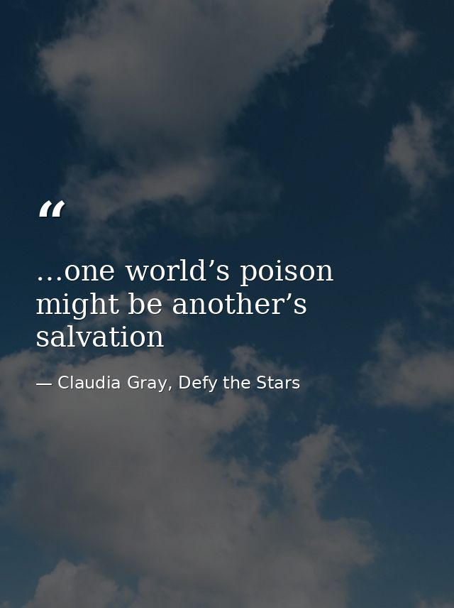 …one world’s poison might be another’s salvation — Claudia Gray, Defy the Stars