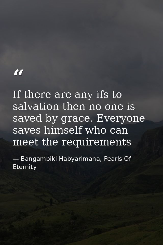 If there are any ifs to salvation then no one is saved by grace. Everyone saves himself who can meet the requirements — Bangambiki Habyarimana, Pearls Of Eternity