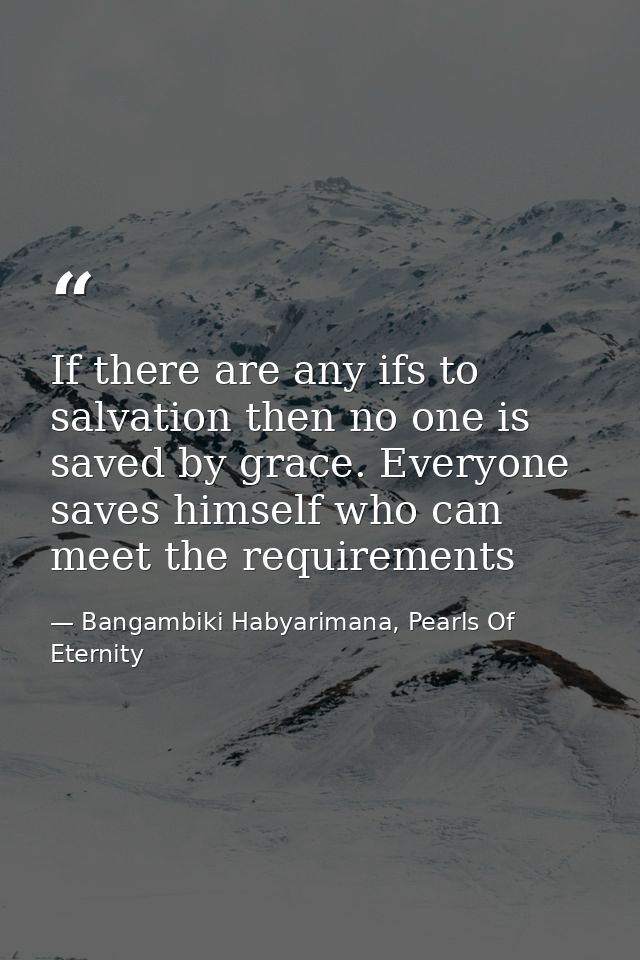 If there are any ifs to salvation then no one is saved by grace. Everyone saves himself who can meet the requirements — Bangambiki Habyarimana, Pearls Of Eternity