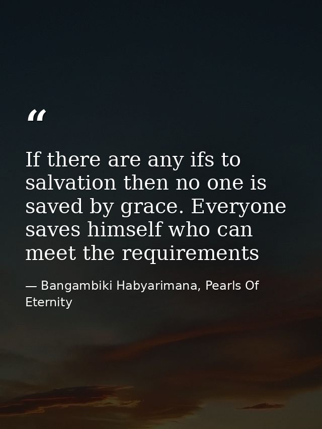 If there are any ifs to salvation then no one is saved by grace. Everyone saves himself who can meet the requirements — Bangambiki Habyarimana, Pearls Of Eternity