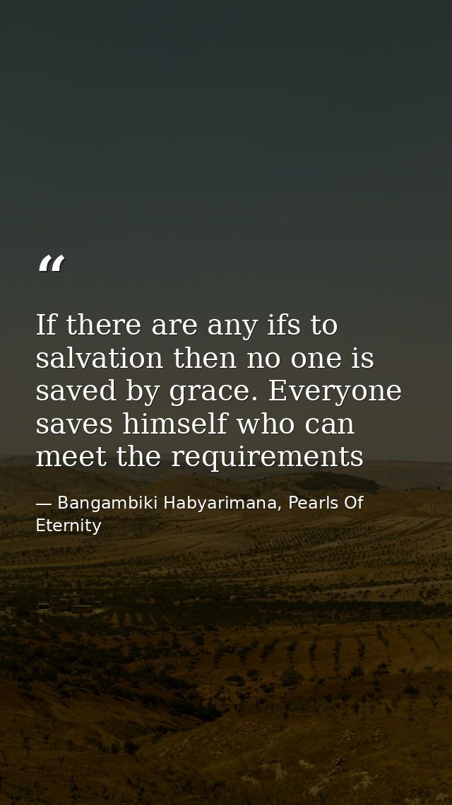 If there are any ifs to salvation then no one is saved by grace. Everyone saves himself who can meet the requirements — Bangambiki Habyarimana, Pearls Of Eternity