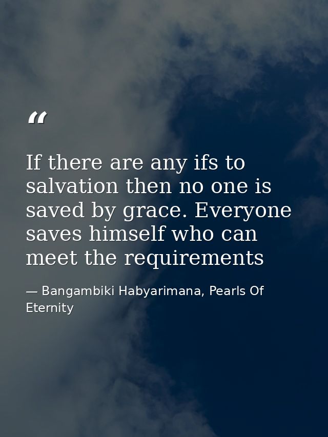 If there are any ifs to salvation then no one is saved by grace. Everyone saves himself who can meet the requirements — Bangambiki Habyarimana, Pearls Of Eternity