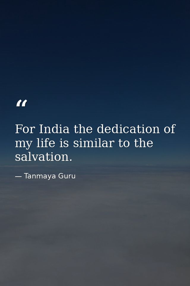 For India the dedication of my life is similar to the salvation. — Tanmaya Guru