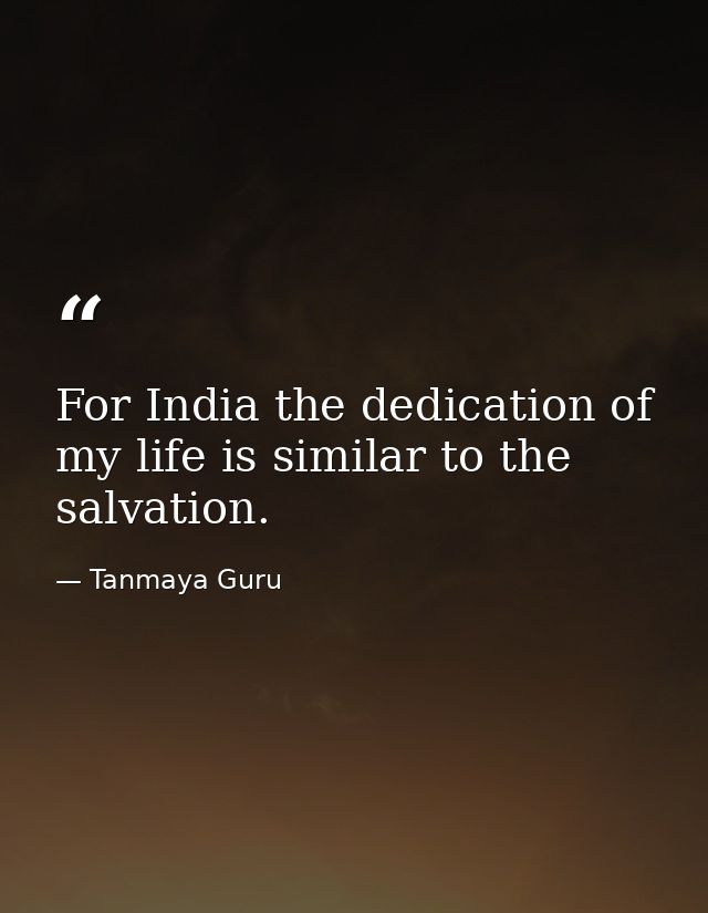 For India the dedication of my life is similar to the salvation. — Tanmaya Guru