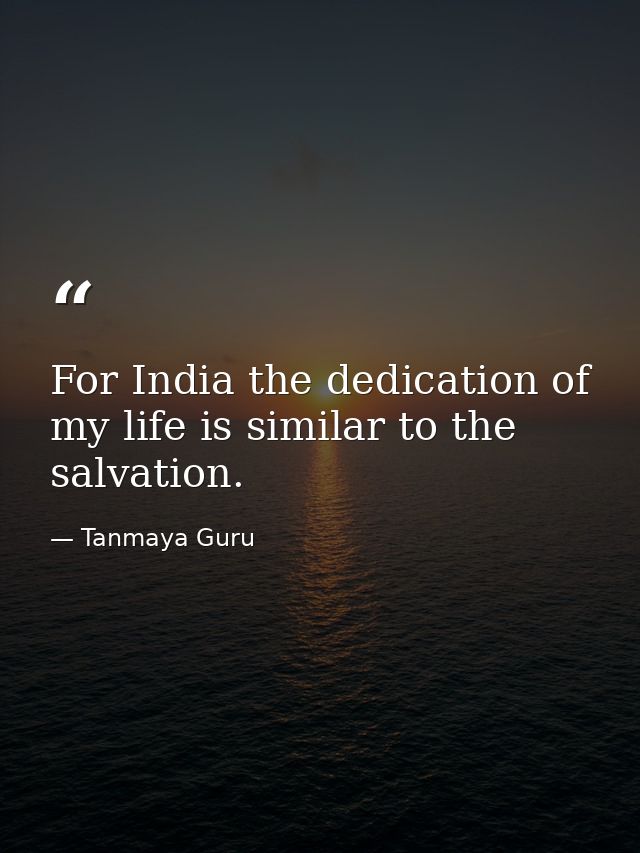 For India the dedication of my life is similar to the salvation. — Tanmaya Guru