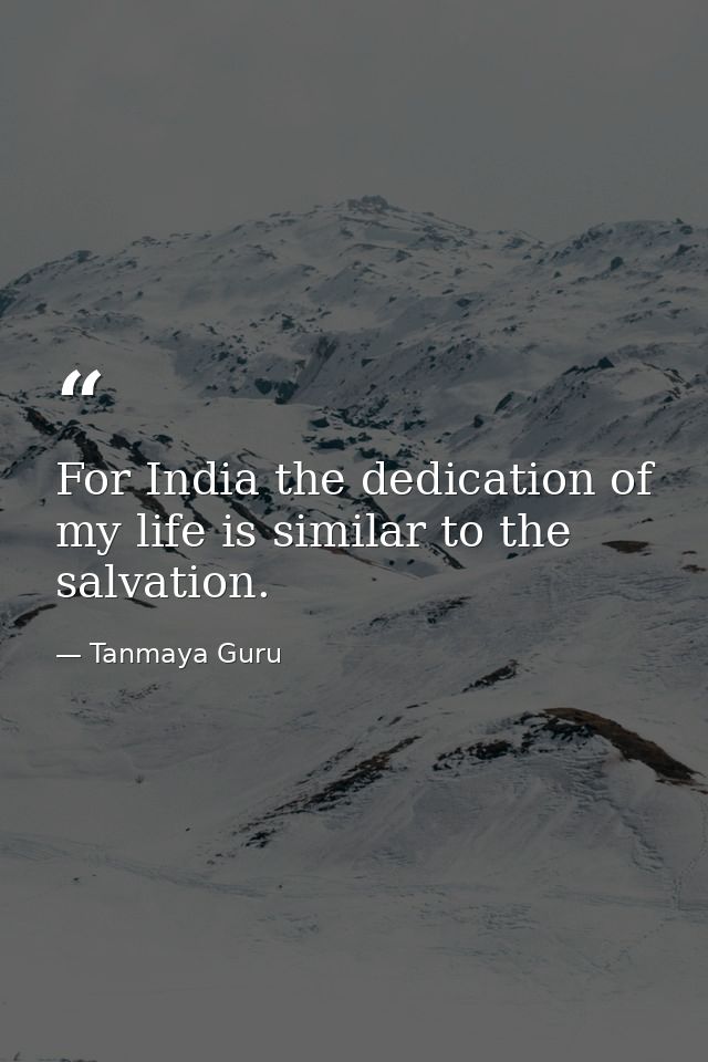 For India the dedication of my life is similar to the salvation. — Tanmaya Guru