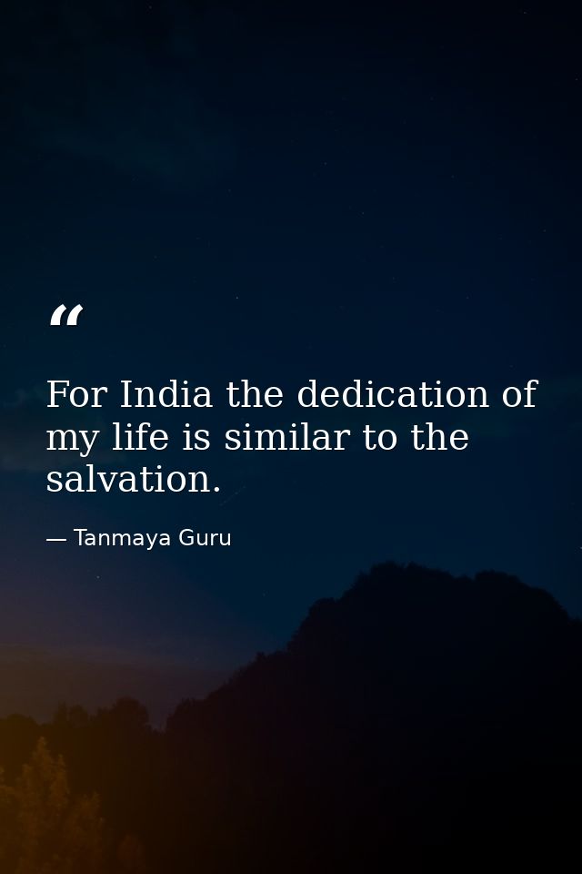 For India the dedication of my life is similar to the salvation. — Tanmaya Guru