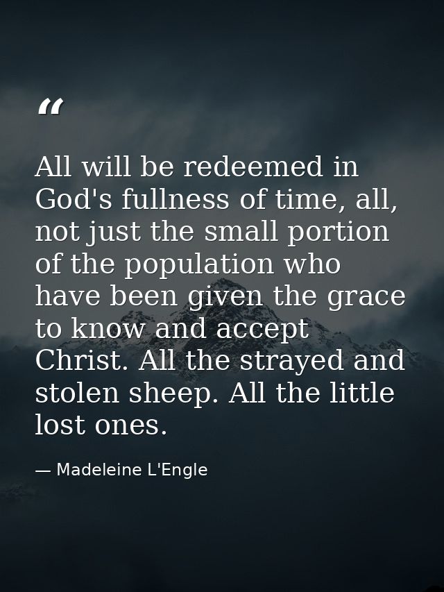All will be redeemed in God's fullness of time, all, not just the small portion of the population who have been given th — Madeleine L'Engle