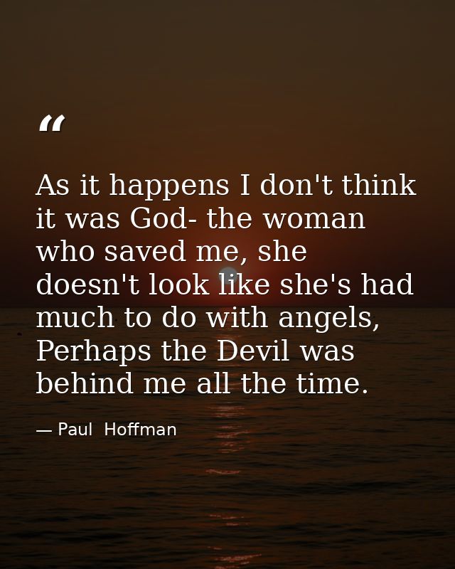 As it happens I don't think it was God- the woman who saved me, she doesn't look like she's had much to do with angels,  — Paul  Hoffman