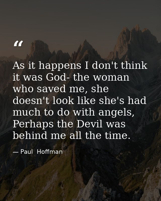 As it happens I don't think it was God- the woman who saved me, she doesn't look like she's had much to do with angels,  — Paul  Hoffman