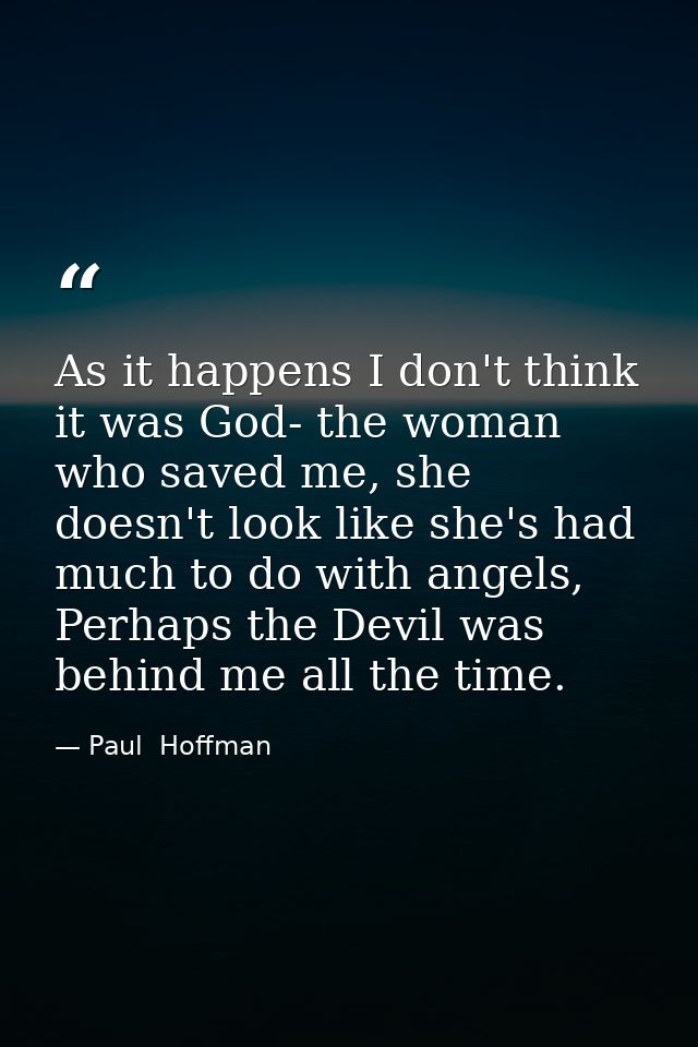 As it happens I don't think it was God- the woman who saved me, she doesn't look like she's had much to do with angels,  — Paul  Hoffman