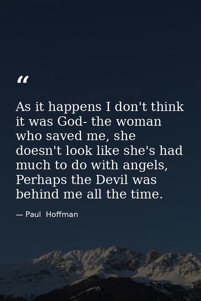 As it happens I don't think it was God- the woman who saved me, she doesn't look like she's had much to do with angels,  — Paul  Hoffman