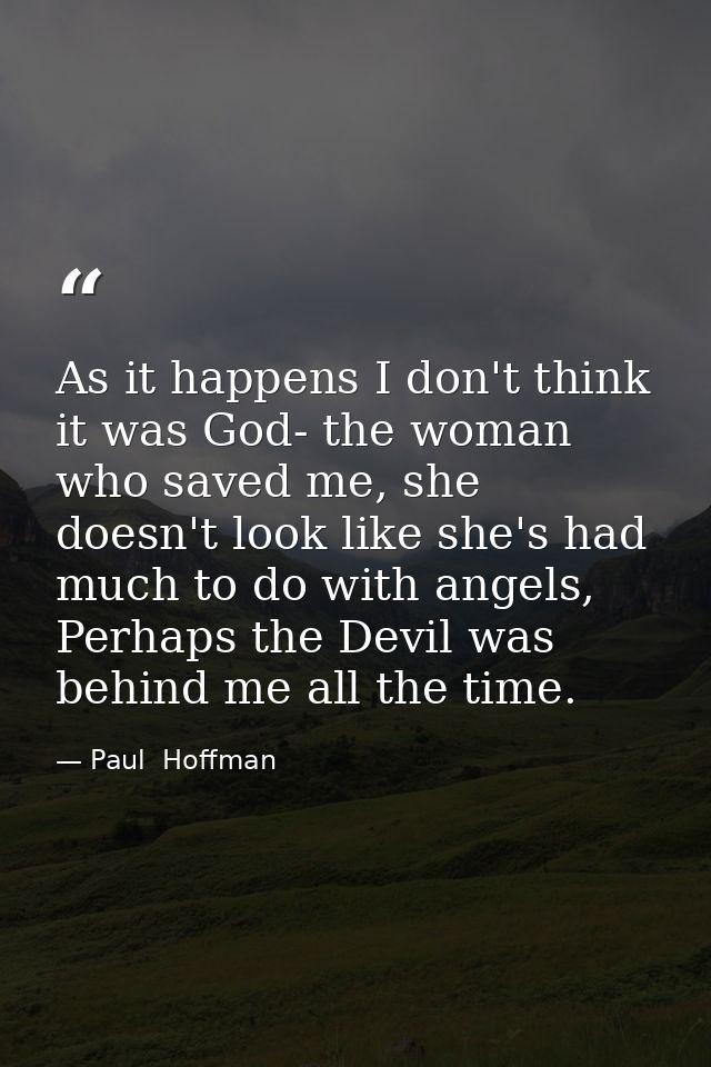 As it happens I don't think it was God- the woman who saved me, she doesn't look like she's had much to do with angels,  — Paul  Hoffman