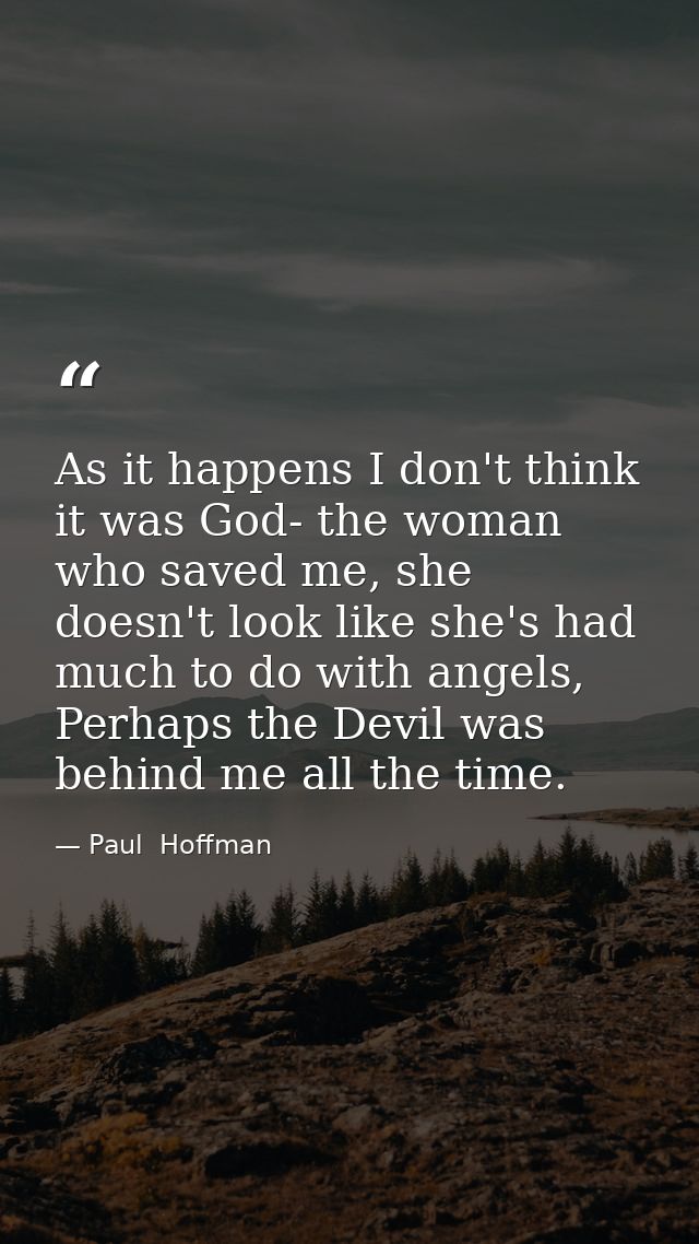 As it happens I don't think it was God- the woman who saved me, she doesn't look like she's had much to do with angels,  — Paul  Hoffman