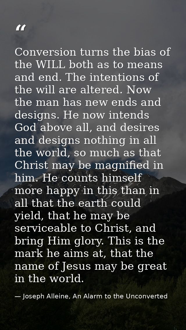 Conversion turns the bias of the WILL both as to means and end. The intentions of the will are altered. Now the man has  — Joseph Alleine, An Alarm to the Unconverted