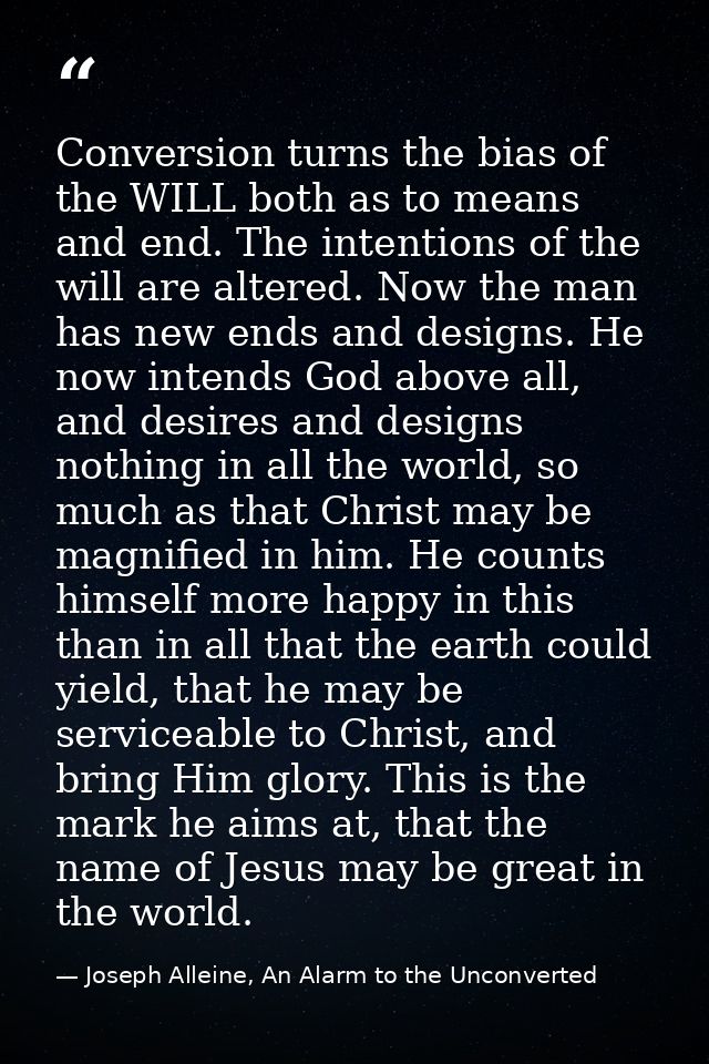 Conversion turns the bias of the WILL both as to means and end. The intentions of the will are altered. Now the man has  — Joseph Alleine, An Alarm to the Unconverted