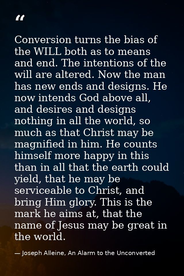 Conversion turns the bias of the WILL both as to means and end. The intentions of the will are altered. Now the man has  — Joseph Alleine, An Alarm to the Unconverted