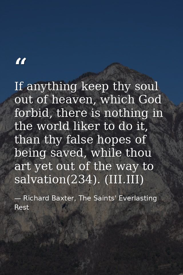 If anything keep thy soul out of heaven, which God forbid, there is nothing in the world liker to do it, than thy false  — Richard Baxter, The Saints' Everlasting Rest