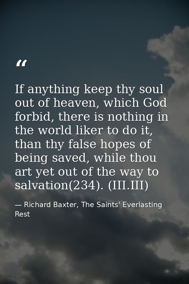 If anything keep thy soul out of heaven, which God forbid, there is nothing in the world liker to do it, than thy false  — Richard Baxter, The Saints' Everlasting Rest