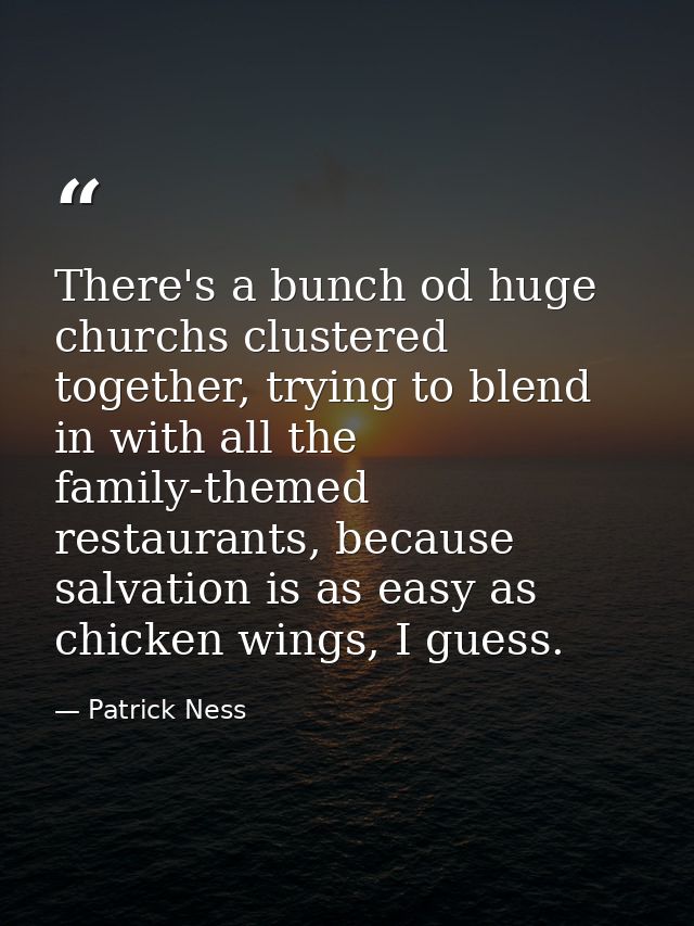 There's a bunch od huge churchs clustered together, trying to blend in with all the family-themed restaurants, because s — Patrick Ness