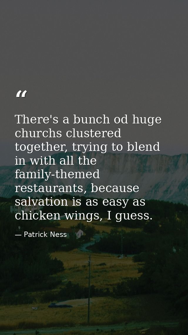 There's a bunch od huge churchs clustered together, trying to blend in with all the family-themed restaurants, because s — Patrick Ness