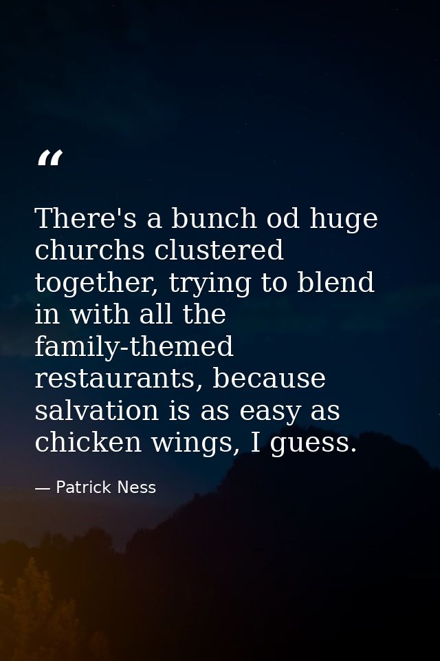 There's a bunch od huge churchs clustered together, trying to blend in with all the family-themed restaurants, because s — Patrick Ness