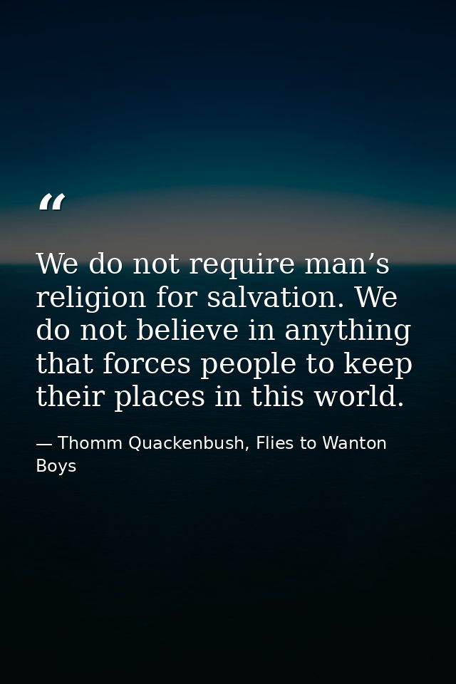 We do not require man’s religion for salvation. We do not believe in anything that forces people to keep their places in — Thomm Quackenbush, Flies to Wanton Boys