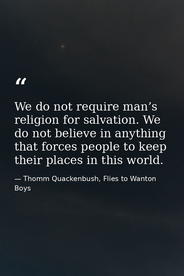 We do not require man’s religion for salvation. We do not believe in anything that forces people to keep their places in — Thomm Quackenbush, Flies to Wanton Boys