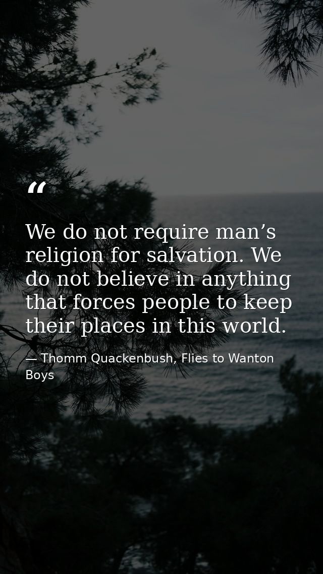 We do not require man’s religion for salvation. We do not believe in anything that forces people to keep their places in — Thomm Quackenbush, Flies to Wanton Boys