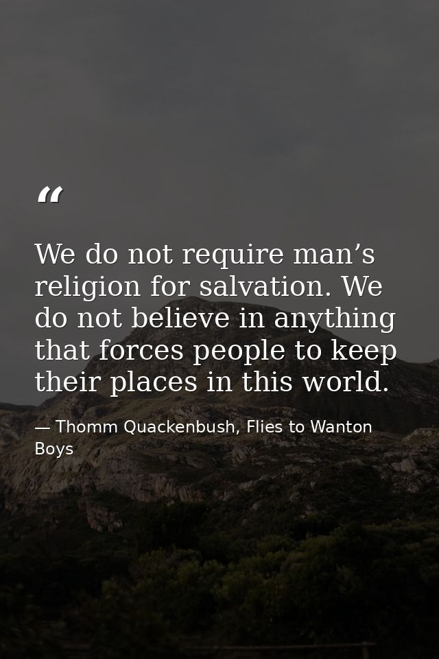 We do not require man’s religion for salvation. We do not believe in anything that forces people to keep their places in — Thomm Quackenbush, Flies to Wanton Boys
