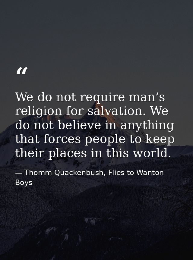 We do not require man’s religion for salvation. We do not believe in anything that forces people to keep their places in — Thomm Quackenbush, Flies to Wanton Boys