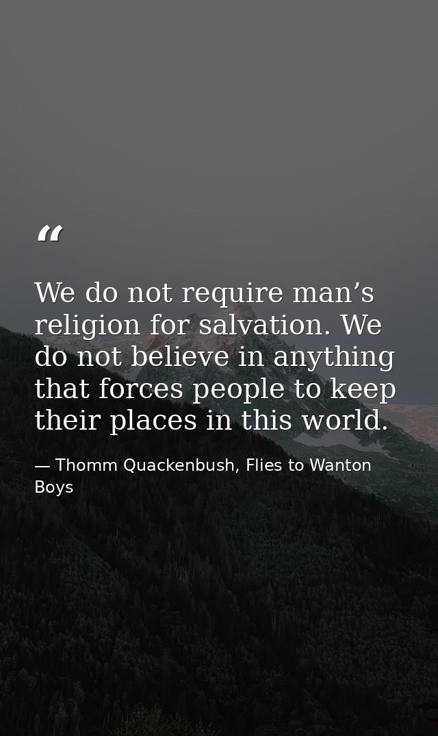 We do not require man’s religion for salvation. We do not believe in anything that forces people to keep their places in — Thomm Quackenbush, Flies to Wanton Boys