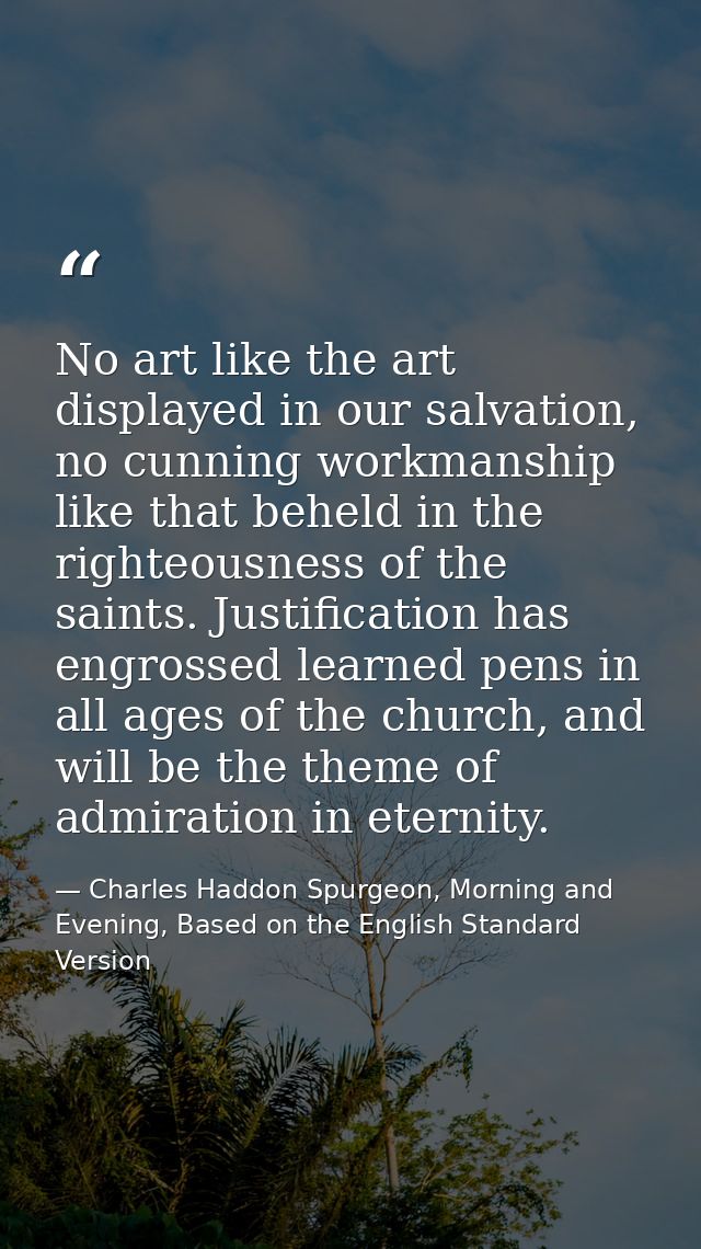No art like the art displayed in our salvation, no cunning workmanship like that beheld in the righteousness of the sain — Charles Haddon Spurgeon, Morning and Evening, Based on the English Standard Version