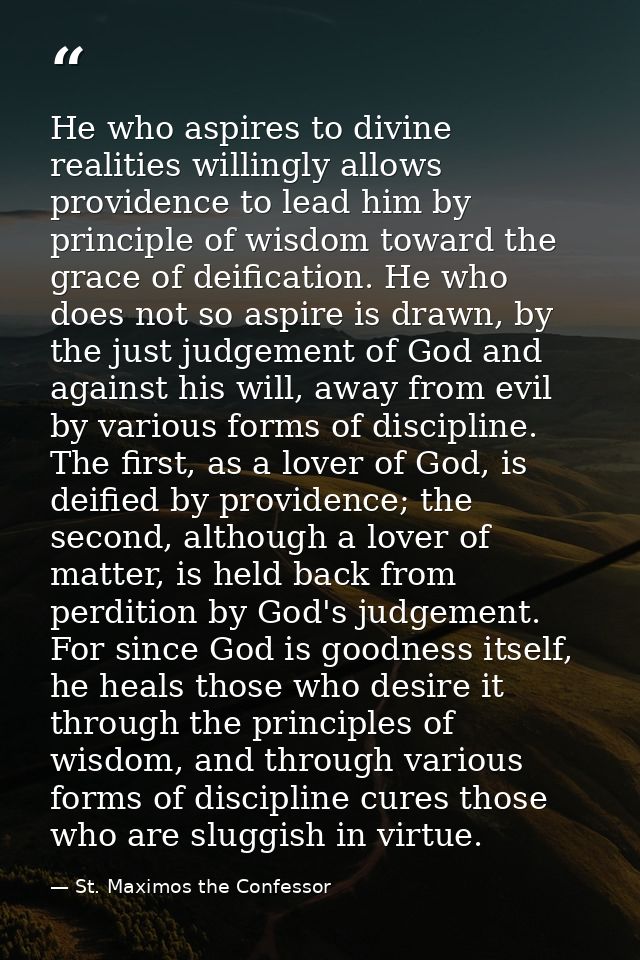 He who aspires to divine realities willingly allows providence to lead him by principle of wisdom toward the grace of de — St. Maximos the Confessor
