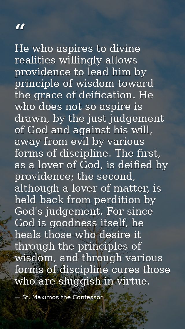 He who aspires to divine realities willingly allows providence to lead him by principle of wisdom toward the grace of de — St. Maximos the Confessor