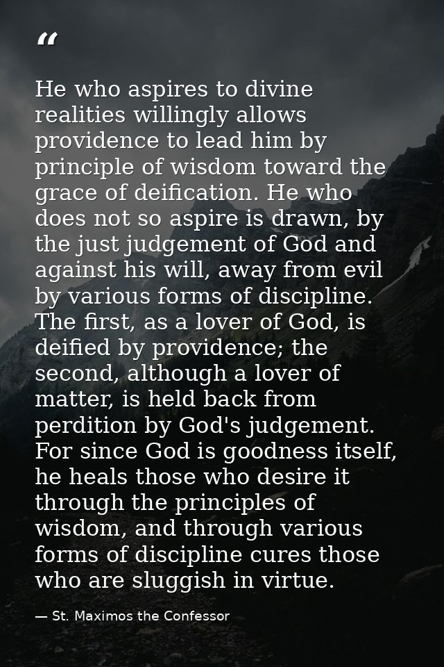 He who aspires to divine realities willingly allows providence to lead him by principle of wisdom toward the grace of de — St. Maximos the Confessor
