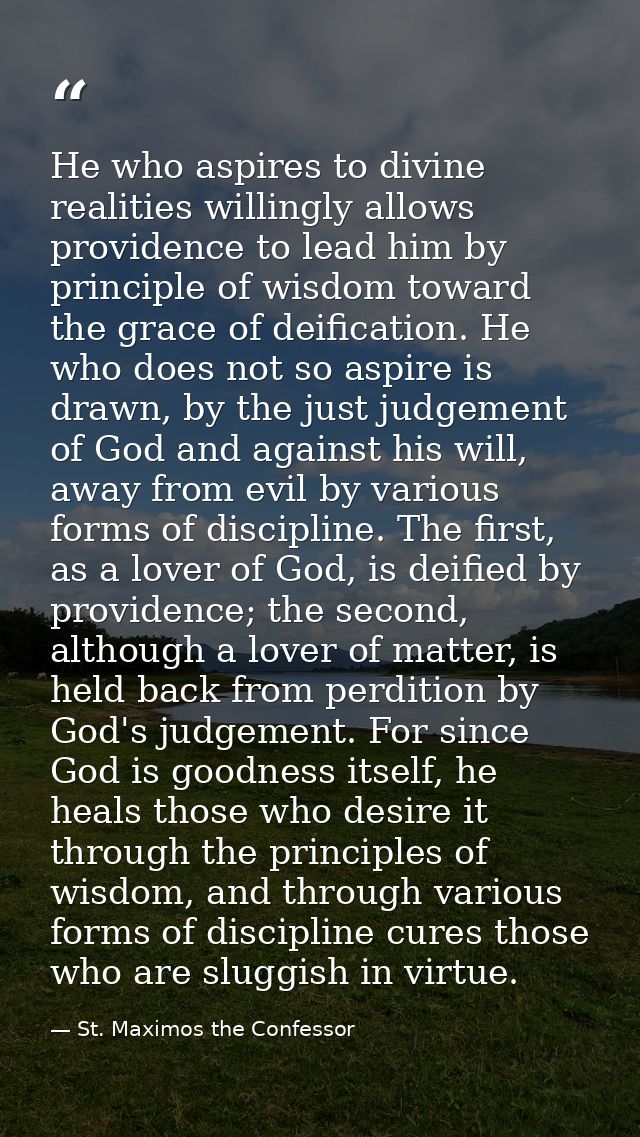He who aspires to divine realities willingly allows providence to lead him by principle of wisdom toward the grace of de — St. Maximos the Confessor