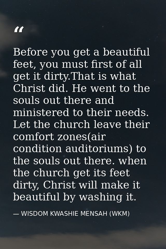 Before you get a beautiful feet, you must first of all get it dirty.That is what Christ did. He went to the souls out th — WISDOM KWASHIE MENSAH (WKM)