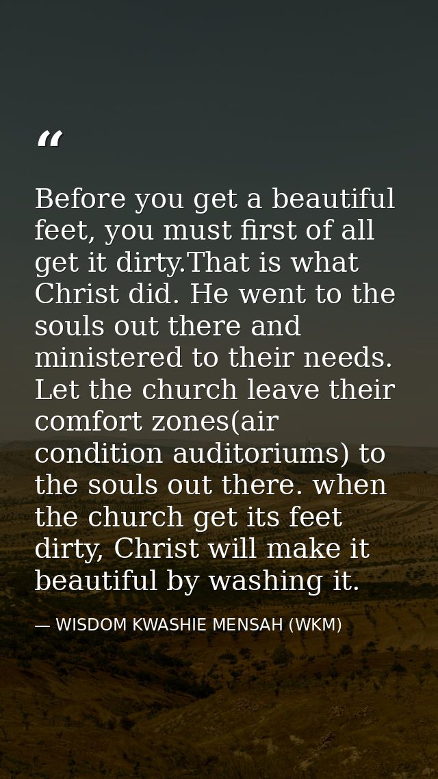 Before you get a beautiful feet, you must first of all get it dirty.That is what Christ did. He went to the souls out th — WISDOM KWASHIE MENSAH (WKM)