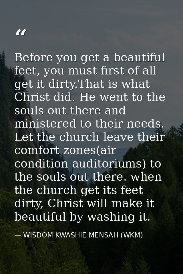 Before you get a beautiful feet, you must first of all get it dirty.That is what Christ did. He went to the souls out th — WISDOM KWASHIE MENSAH (WKM)