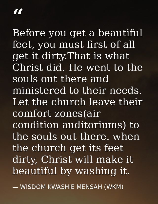 Before you get a beautiful feet, you must first of all get it dirty.That is what Christ did. He went to the souls out th — WISDOM KWASHIE MENSAH (WKM)